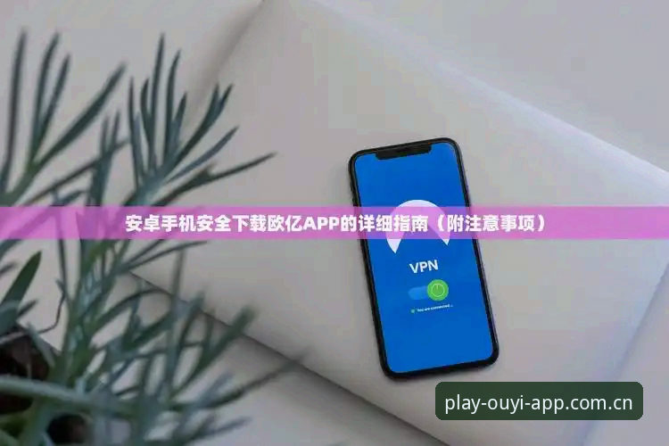 欧亿体育官网安卓客户端安装包使用指南：极速畅玩从下载到注册